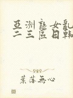 亚洲熟女乱色一二三区日韩封面