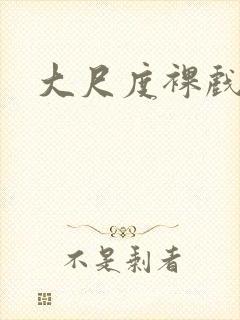 大尺度裸戏视频