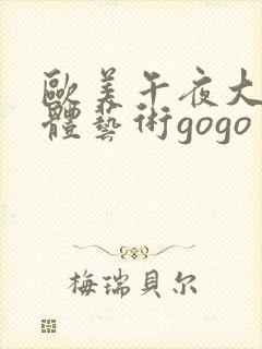 欧美午夜大胆人体艺术gogo