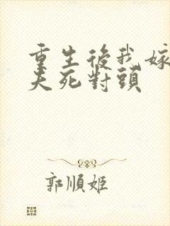 重生后我嫁给前夫死对头