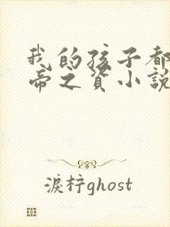 我的孩子都是大帝之资小说免费阅读