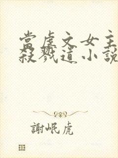 当虐文女主修了杀戮道小说最新章节