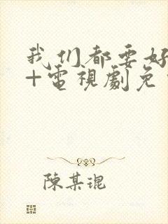 我们都要好好的+电视剧免费观看