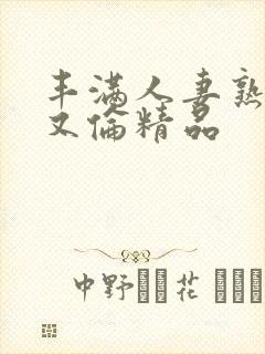 丰满人妻熟女乱又伦精品