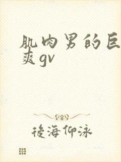 肌肉男的巨大粗爽gv