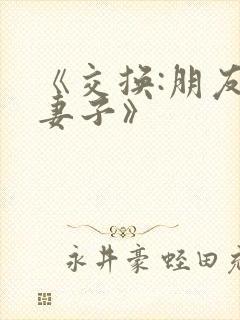 《交换:朋友的妻子》