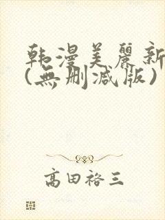 韩漫美丽新世界(无删减版)