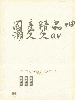 国产精品呻吟高潮久久av封面