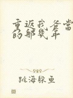 重返我爸当校草的那几年