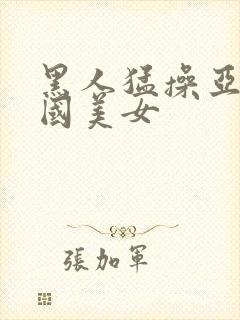 黑人猛操亚洲中国美女