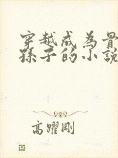 穿越成为骨斗罗孙子的小说