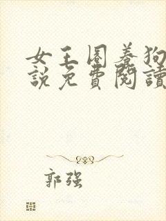 女王圈养狗畜小说免费阅读