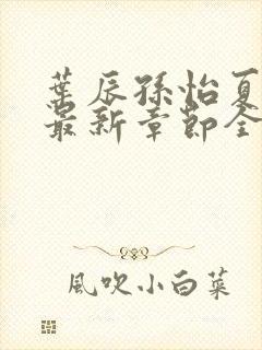 叶辰孙怡夏若雪最新章节全文