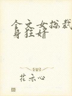 全文女总裁的贴身狂婿