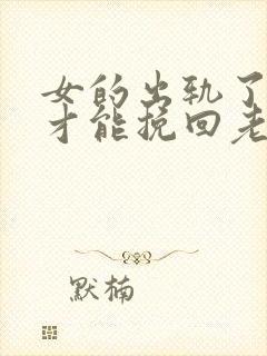 女的出轨了怎么才能挽回老公的心