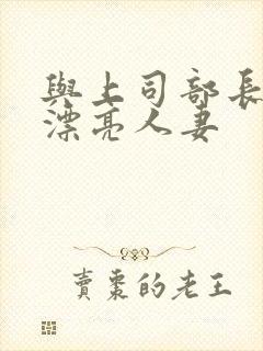 与上司部长出轨漂亮人妻