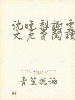 沈晚梨谢云迟全文免费阅读