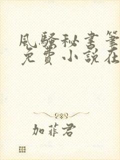 风骚秘书笔趣阁免费小说在线阅读