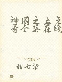 神国之上免费观看全集在线高清