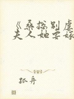 《桑总别虐了,夫人她要嫁人了》