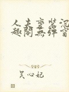 人夫变装沉沦笔趣阁无弹窗