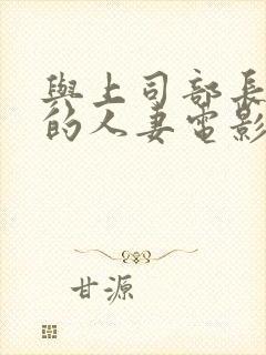 与上司部长出轨的人妻电影中文字幕