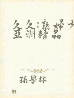 久久:熟妇少妇亚洲精品