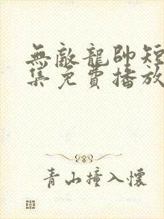 无敌龙帅短剧全集免费播放