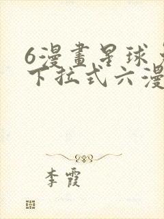 6漫画星球免费下拉式六漫画