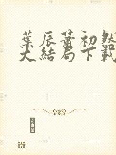 叶辰萧初然完结大结局下载