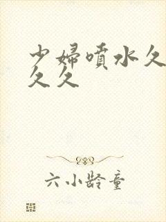 少妇喷水久久久久久