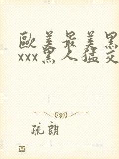 欧美最美黑人xxxx黑人猛交