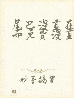 尾巴漫画在线页面免费漫画观看网站入口