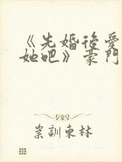 《先婚后爱,就她吧》豪门恩怨