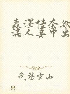 森泽佳奈欲求不满人妻中出