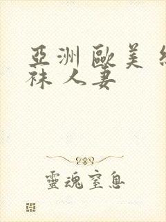 亚洲 欧美 丝袜 人妻