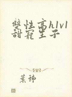 双性高h1v1甜宠生子封面