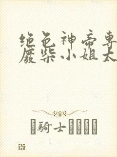 绝色神帝专宠之废柴小姐太逆天封面