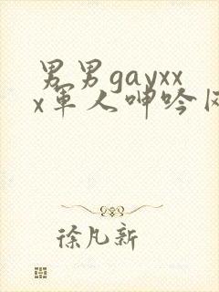 男男gayxxx军人呻吟网址