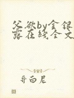 父欲by金银花露在线全文免费阅读笔趣