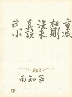 我真没想重生啊小说未删减在线看