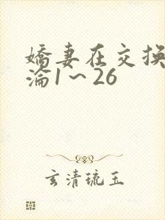 娇妻在交换中沉沦1～26