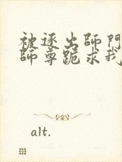 被逐出师门美人师尊跪求我原谅笔趣阁