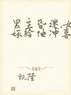 男主昏迷,女主嫁给他冲喜的小说封面