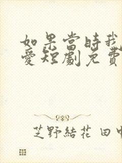 如果当时我说了爱短剧免费观看