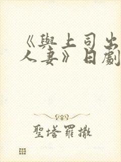 《与上司出轨的人妻》日剧