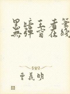 黑暗王者笔趣阁无弹窗在线阅读