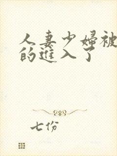 人妻少妇被猛烈的进入了