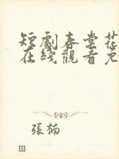 短剧春棠花欲醉在线观看免费