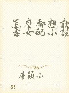 怎么都想欺负恶毒女配小说全文免费阅读